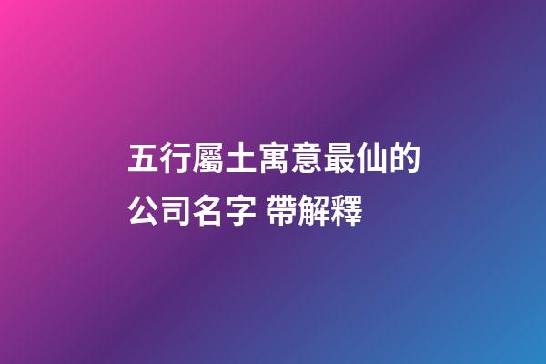 五行屬土寓意最仙的公司名字 帶解釋-第1張-公司起名-玄機派